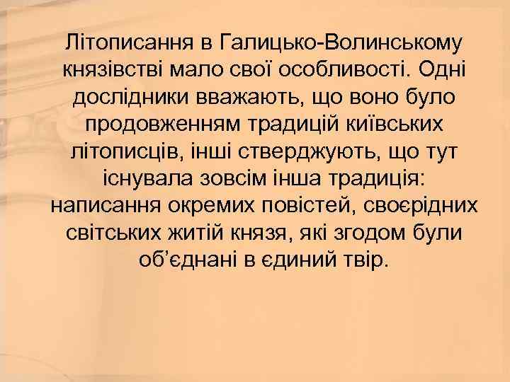  Літописання в Галицько-Волинському князівстві мало свої особливості. Одні дослідники вважають, що воно було