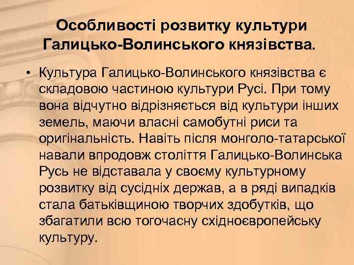 Особливості розвитку культури Галицько-Волинського князівства. • Культура Галицько-Волинського князівства є складовою частиною культури Русі.