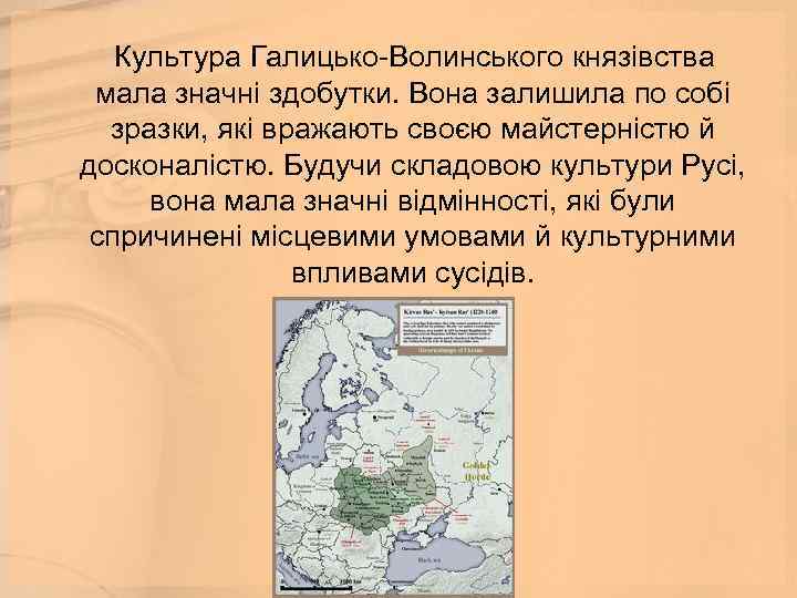  Культура Галицько-Волинського князівства мала значні здобутки. Вона залишила по собі зразки, які вражають