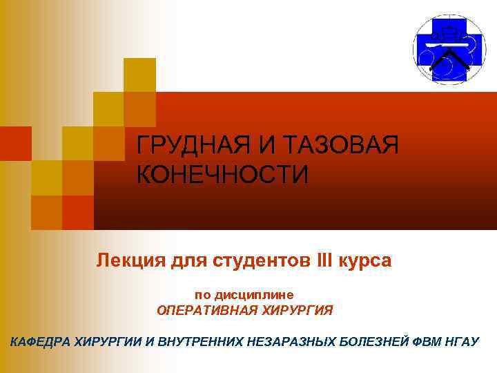 ГРУДНАЯ И ТАЗОВАЯ КОНЕЧНОСТИ Лекция для студентов III курса по дисциплине ОПЕРАТИВНАЯ ХИРУРГИЯ КАФЕДРА