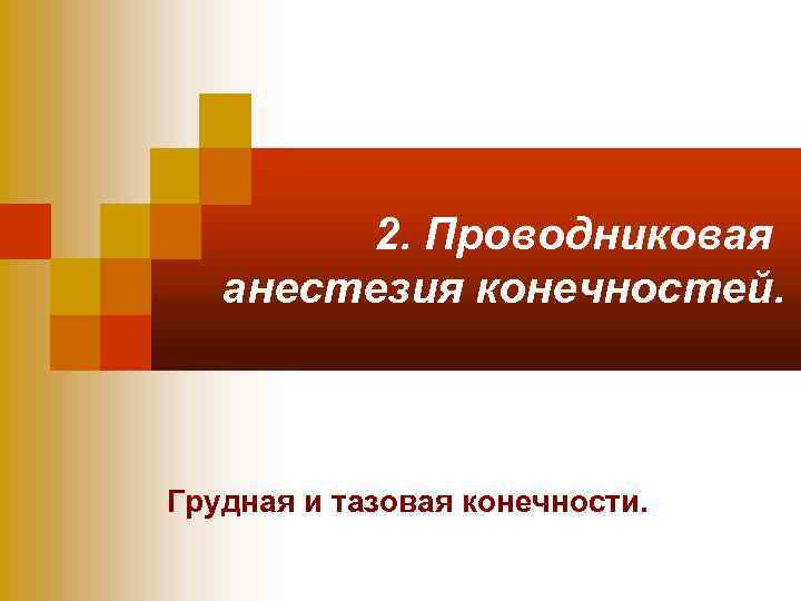 2. Проводниковая анестезия конечностей. Грудная и тазовая конечности. 