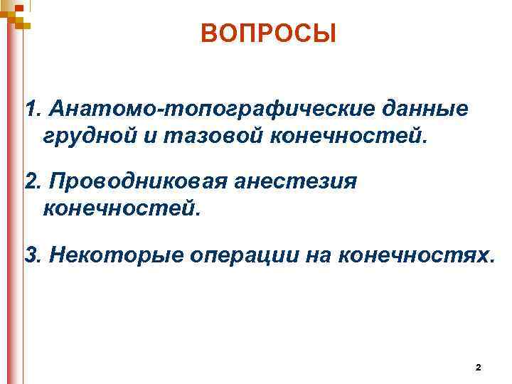 ВОПРОСЫ 1. Анатомо-топографические данные грудной и тазовой конечностей. 2. Проводниковая анестезия конечностей. 3. Некоторые