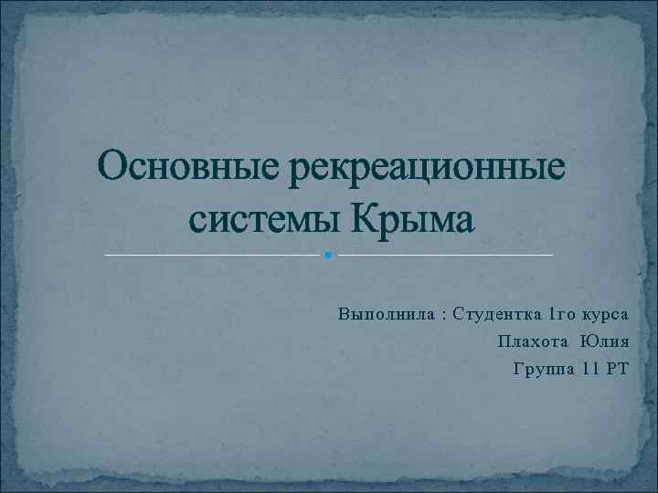 Основные рекреационные системы Крыма Выполнила : Студентка 1 го курса Плахота Юлия Группа 11