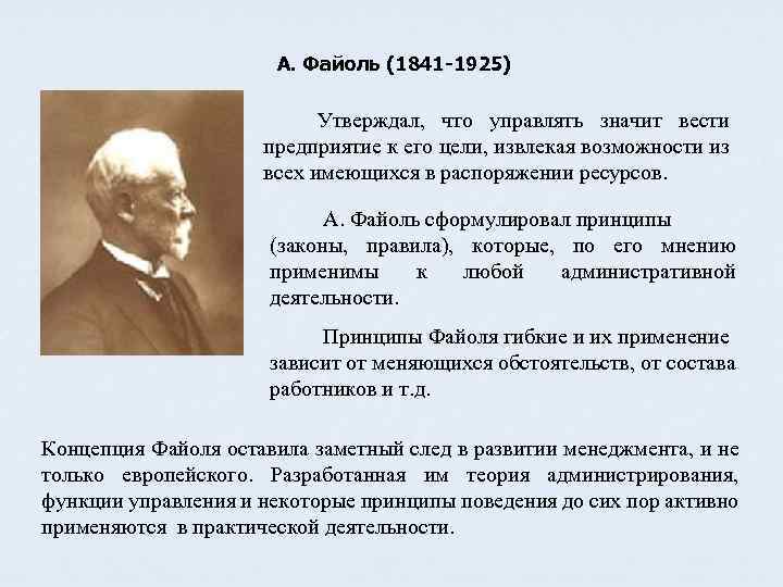 А. Файоль (1841 -1925) Утверждал, что управлять значит вести предприятие к его цели, извлекая