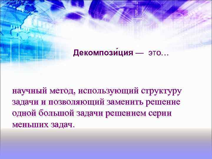Декомпози ция — это… научный метод, использующий структуру задачи и позволяющий заменить решение одной