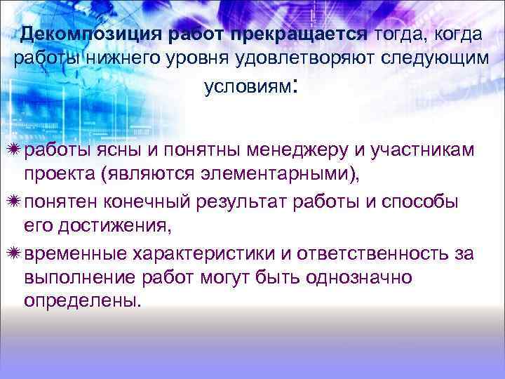 Декомпозиция работ прекращается тогда, когда работы нижнего уровня удовлетворяют следующим условиям: работы ясны и