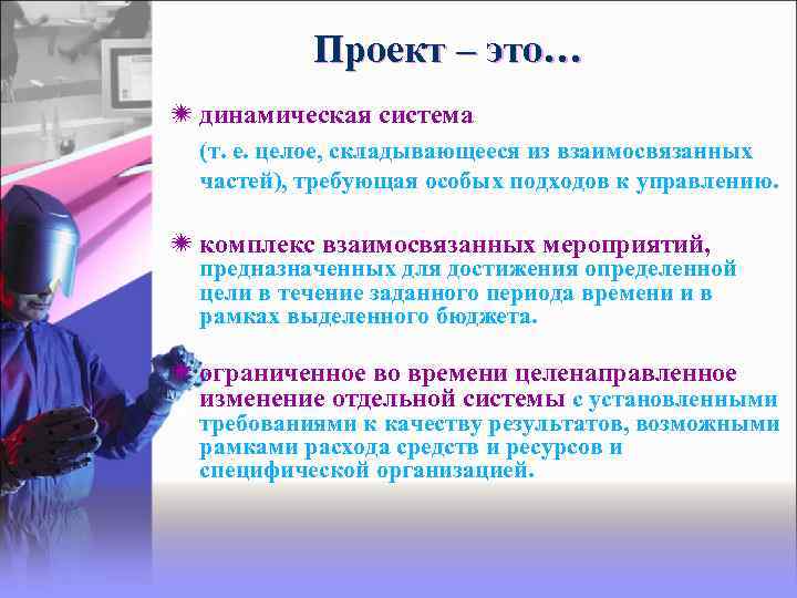 Проект – это… динамическая система (т. е. целое, складывающееся из взаимосвязанных частей), требующая особых