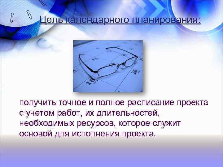 Цель календарного планирования: получить точное и полное расписание проекта с учетом работ, их длительностей,