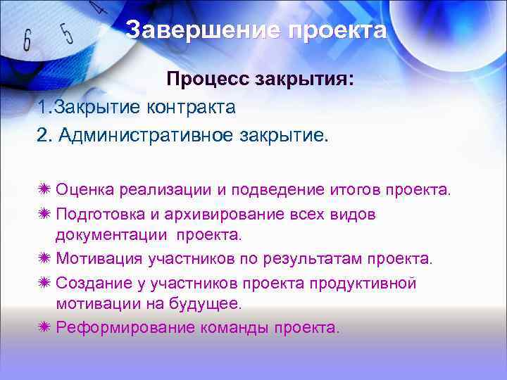 Завершение проекта Процесс закрытия: 1. Закрытие контракта 2. Административное закрытие. Оценка реализации и подведение