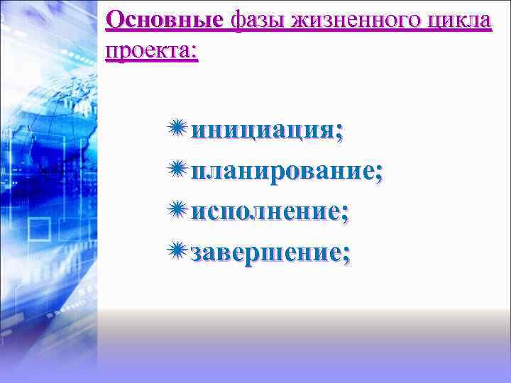 Основные фазы жизненного цикла проекта: инициация; планирование; исполнение; завершение; 