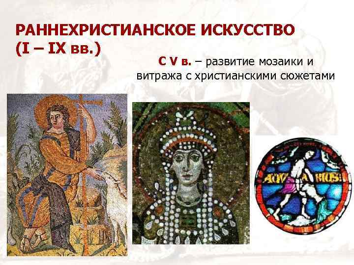 РАННЕХРИСТИАНСКОЕ ИСКУССТВО (I – IX вв. ) С V в. – развитие мозаики и