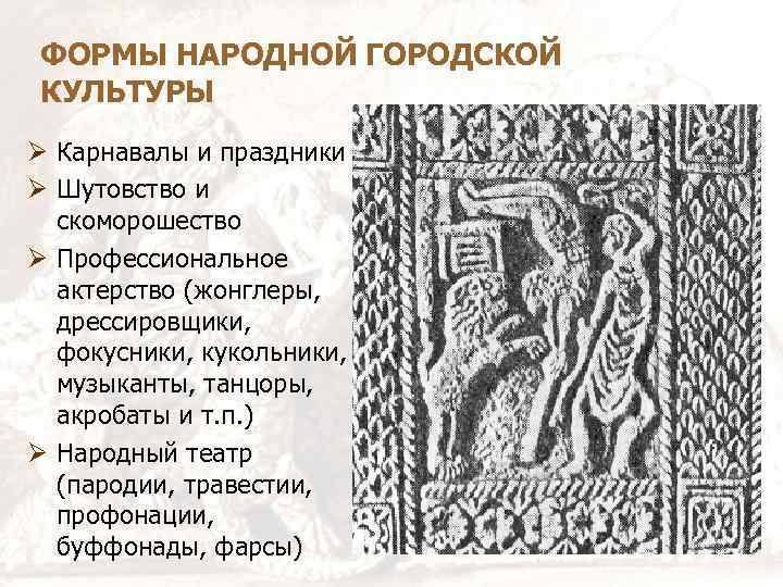 ФОРМЫ НАРОДНОЙ ГОРОДСКОЙ КУЛЬТУРЫ Карнавалы и праздники Шутовство и скоморошество Профессиональное актерство (жонглеры, дрессировщики,