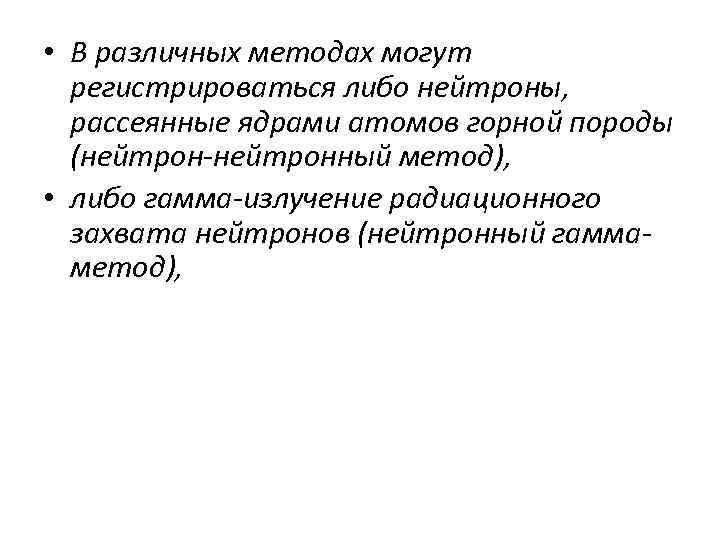  • В различных методах могут регистрироваться либо нейтроны, рассеянные ядрами атомов горной породы