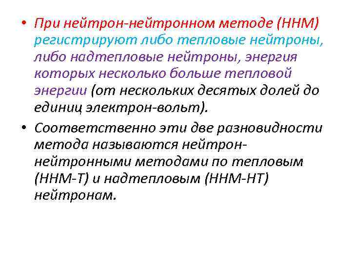  • При нейтрон-нейтронном методе (ННМ) регистрируют либо тепловые нейтроны, либо надтепловые нейтроны, энергия
