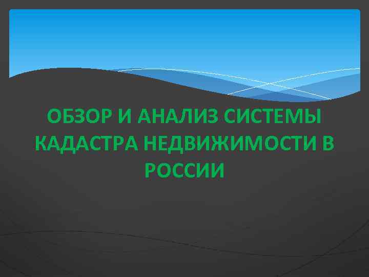 ОБЗОР И АНАЛИЗ СИСТЕМЫ КАДАСТРА НЕДВИЖИМОСТИ В РОССИИ 