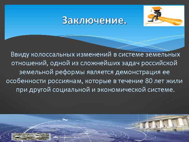 Заключение. Ввиду колоссальных изменений в системе земельных отношений, одной из сложнейших задач российской земельной