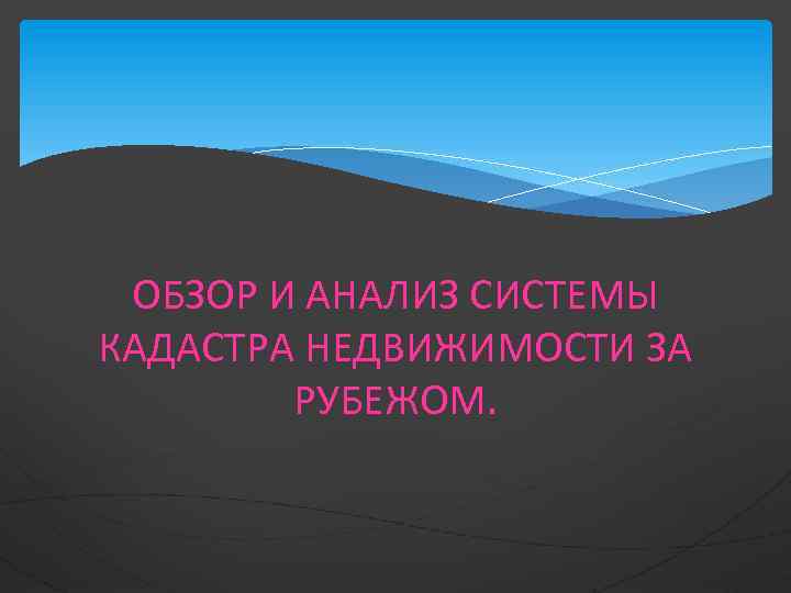 ОБЗОР И АНАЛИЗ СИСТЕМЫ КАДАСТРА НЕДВИЖИМОСТИ ЗА РУБЕЖОМ. 