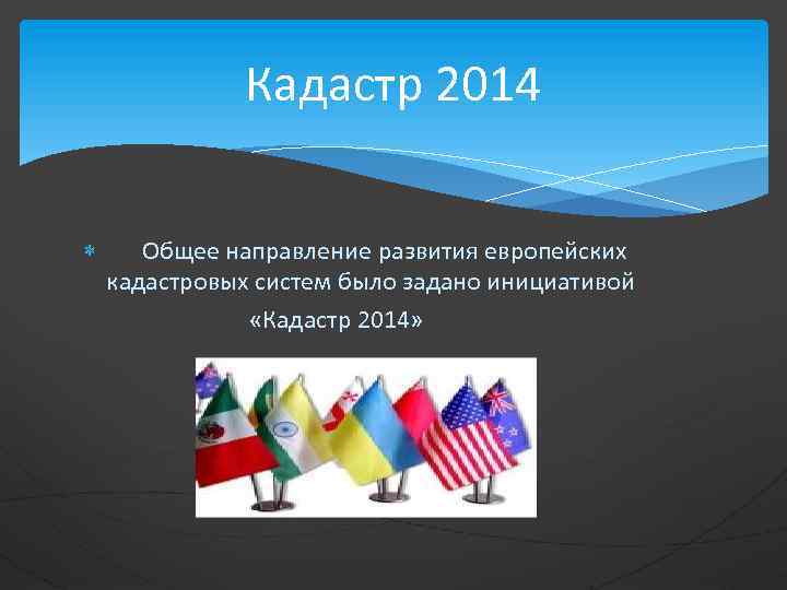 Кадастр 2014 Общее направление развития европейских кадастровых систем было задано инициативой «Кадастр 2014» 