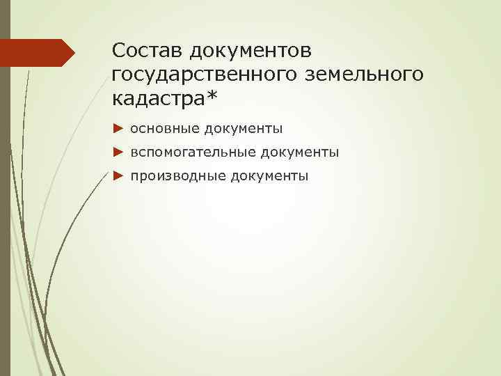 Состав документов государственного земельного кадастра* ► основные документы ► вспомогательные документы ► производные документы