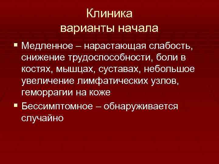 Клиника варианты начала § Медленное – нарастающая слабость, снижение трудоспособности, боли в костях, мышцах,