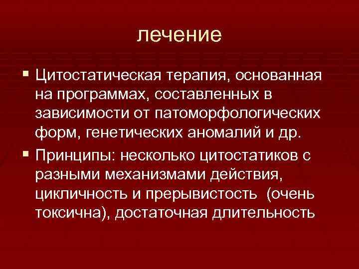 лечение § Цитостатическая терапия, основанная на программах, составленных в зависимости от патоморфологических форм, генетических