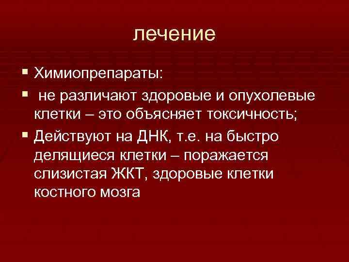 лечение § Химиопрепараты: § не различают здоровые и опухолевые клетки – это объясняет токсичность;