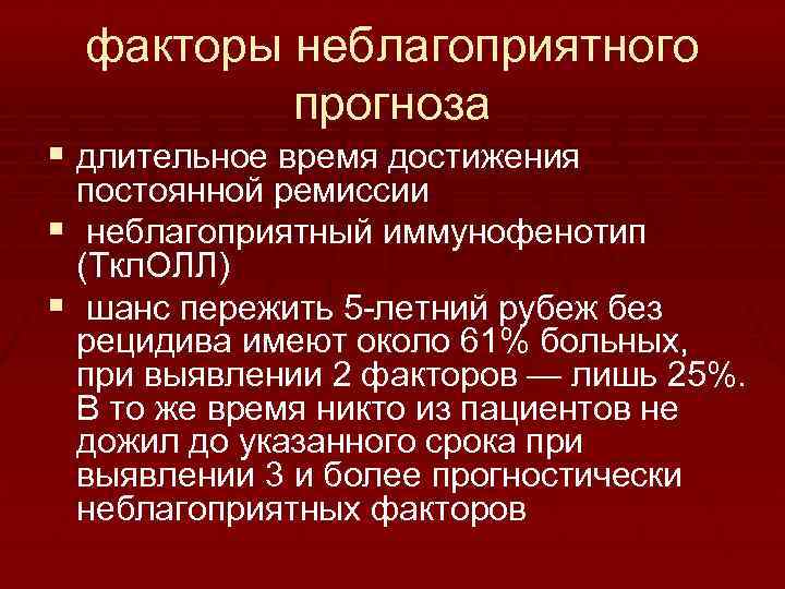 факторы неблагоприятного прогноза § длительное время достижения постоянной ремиссии § неблагоприятный иммунофенотип (Ткл. ОЛЛ)