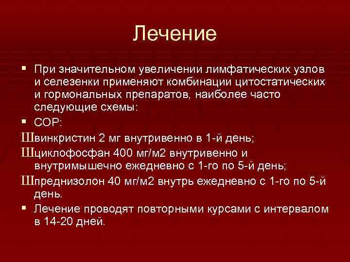 Лечение § При значительном увеличении лимфатических узлов и селезенки применяют комбинации цитостатических и гормональных