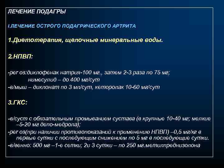 ЛЕЧЕНИЕ ПОДАГРЫ I. ЛЕЧЕНИЕ ОСТРОГО ПОДАГРИЧЕСКОГО АРТРИТА 1. Диетотерапия, щелочные минеральные воды. 2. НПВП: