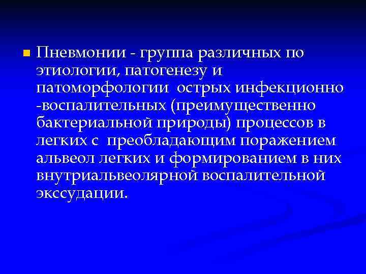 n Пневмонии - группа различных по этиологии, патогенезу и патоморфологии острых инфекционно -воспалительных (преимущественно