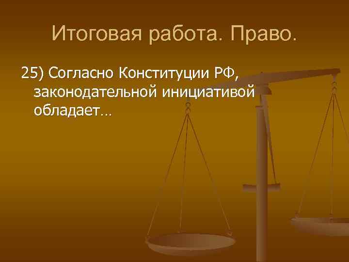 Итоговая работа. Право. 25) Согласно Конституции РФ, законодательной инициативой обладает… 