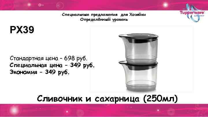 Специальные предложения для Хозяйки Определённый уровень РХ 39 Стандартная цена – 698 руб. Специальная