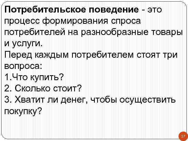 Потребительское поведение - это процесс формирования спроса потребителей на разнообразные товары и услуги. Перед