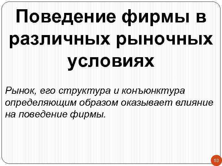 Поведение фирмы в различных рыночных условиях Рынок, его структура и конъюнктура определяющим образом оказывает