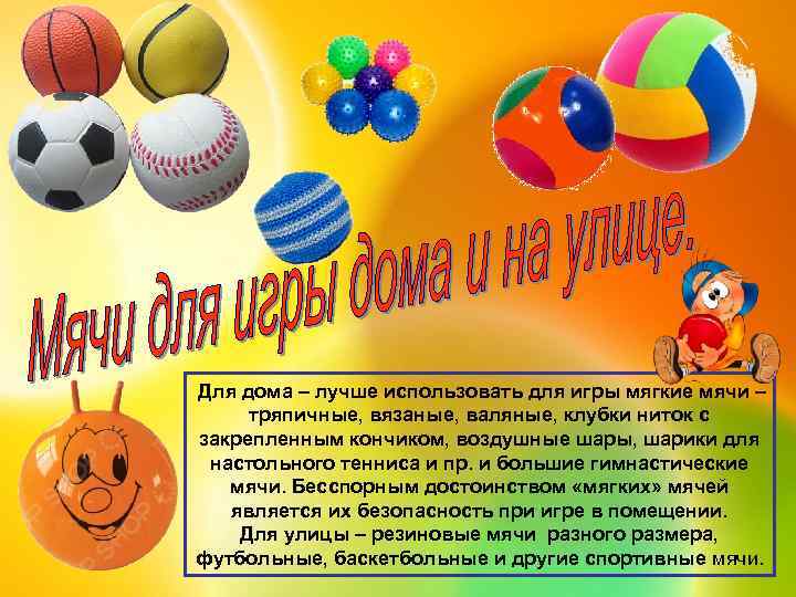  Для дома – лучше использовать для игры мягкие мячи – тряпичные, вязаные, валяные,