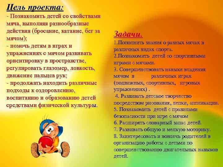 Цель проекта: - Познакомить детей со свойствами мяча, выполняя разнообразные действия (бросание, катание, бег
