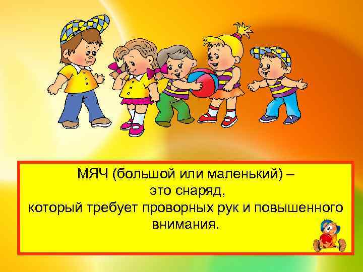 МЯЧ (большой или маленький) – это снаряд, который требует проворных рук и повышенного внимания.