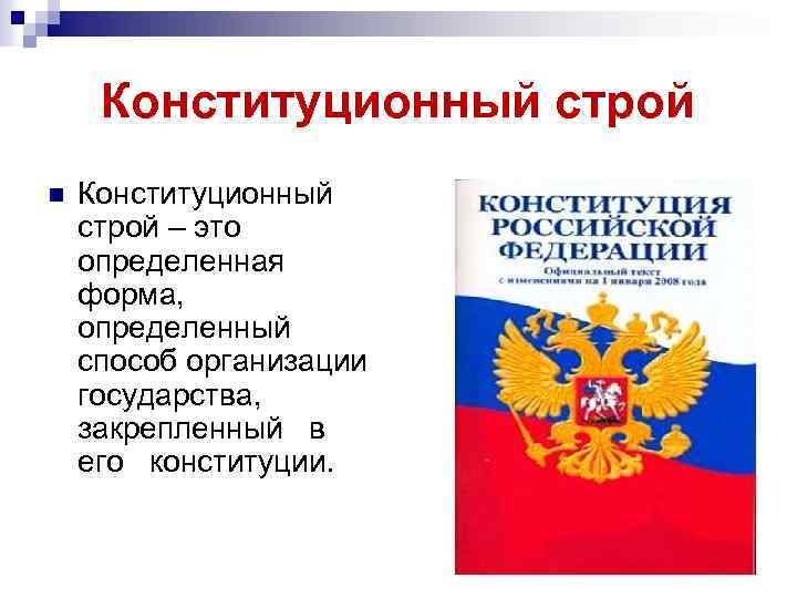 Конституционный строй n Конституционный строй – это определенная форма, определенный способ организации государства, закрепленный