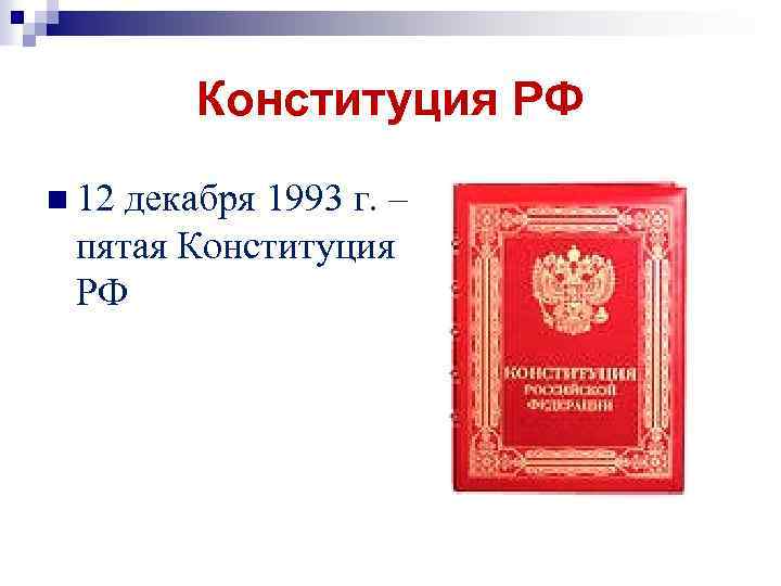 Конституция РФ n 12 декабря 1993 г. – пятая Конституция РФ 