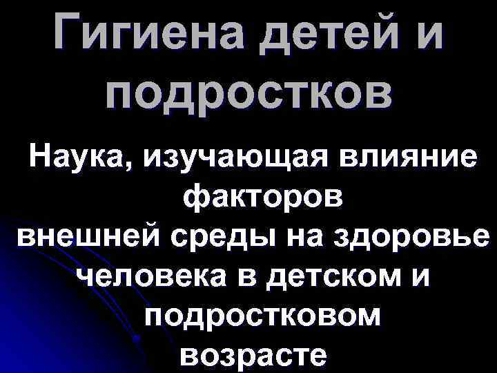Гигиена детей и подростков Наука, изучающая влияние факторов внешней среды на здоровье человека в