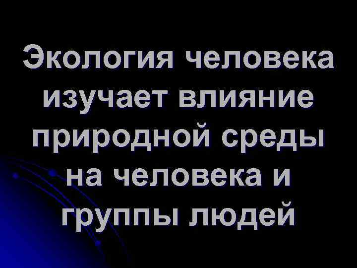Экология человека изучает влияние природной среды на человека и группы людей 