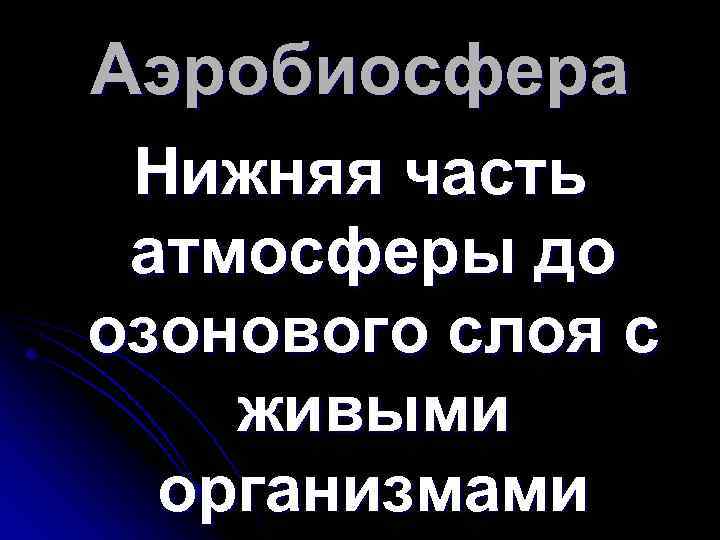 Аэробиосфера Нижняя часть атмосферы до озонового слоя с живыми организмами 