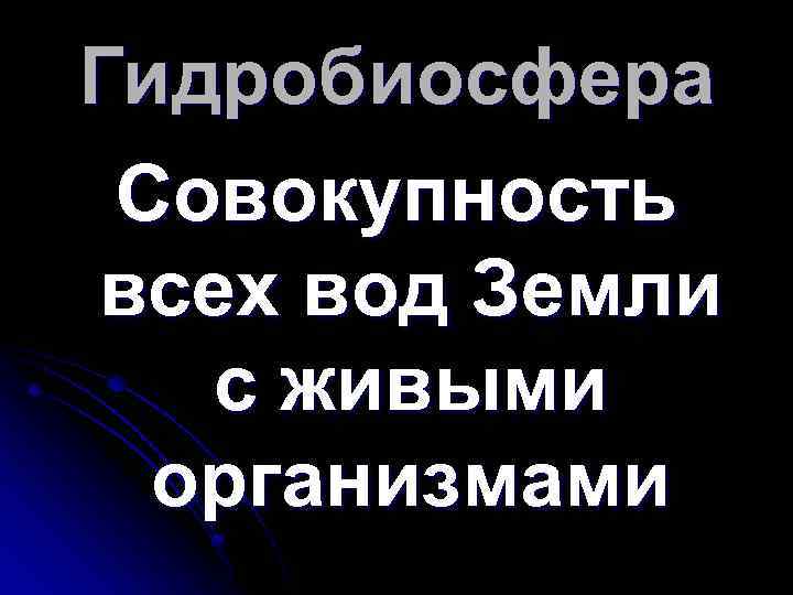 Гидробиосфера Совокупность всех вод Земли с живыми организмами 