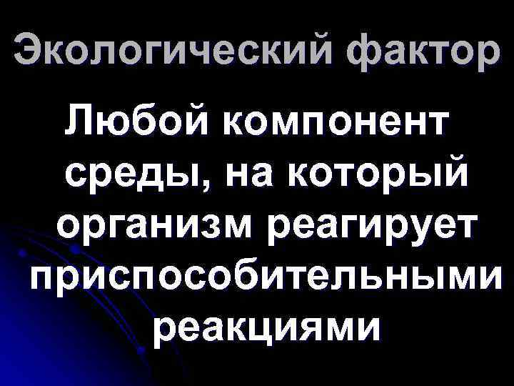 Экологический фактор Любой компонент среды, на который организм реагирует приспособительными реакциями 