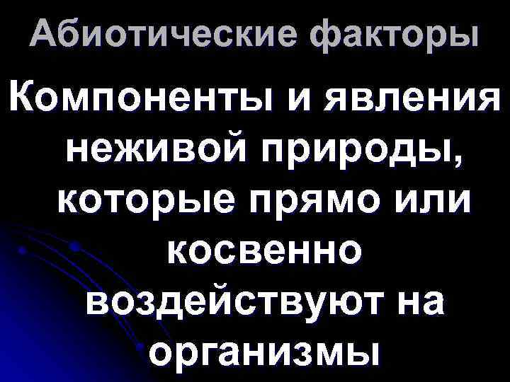 Абиотические факторы Компоненты и явления неживой природы, которые прямо или косвенно воздействуют на организмы