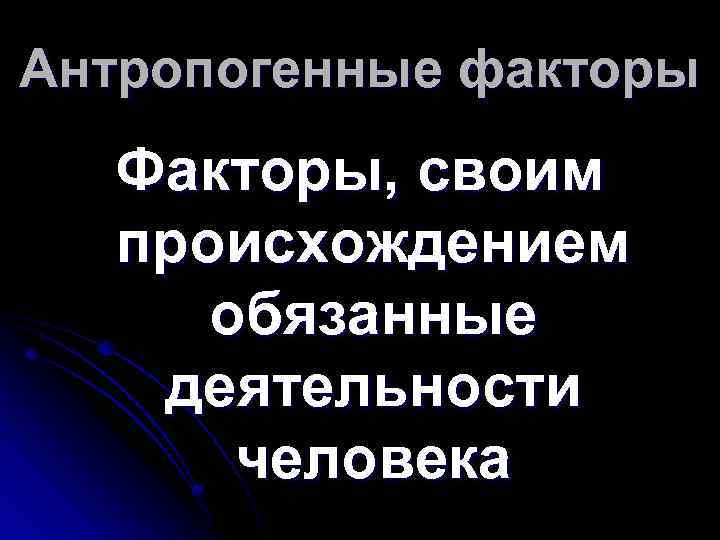 Антропогенные факторы Факторы, своим происхождением обязанные деятельности человека 