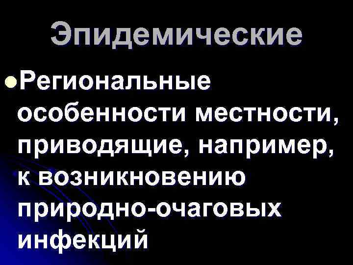 Эпидемические l. Региональные особенности местности, приводящие, например, к возникновению природно-очаговых инфекций 