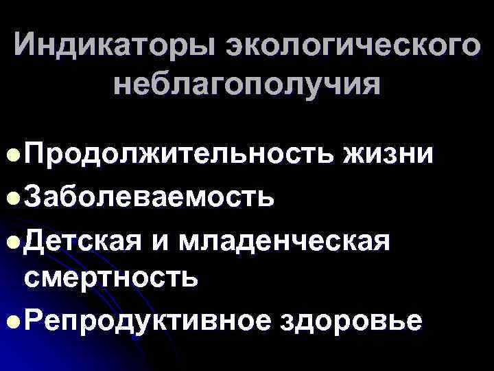 Индикаторы экологического неблагополучия l Продолжительность жизни l Заболеваемость l Детская и младенческая смертность l