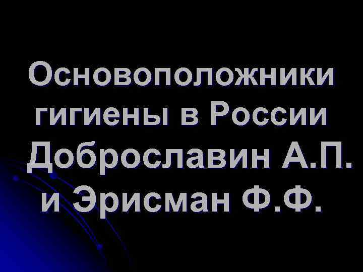 Основоположники гигиены в России Доброславин А. П. и Эрисман Ф. Ф. 