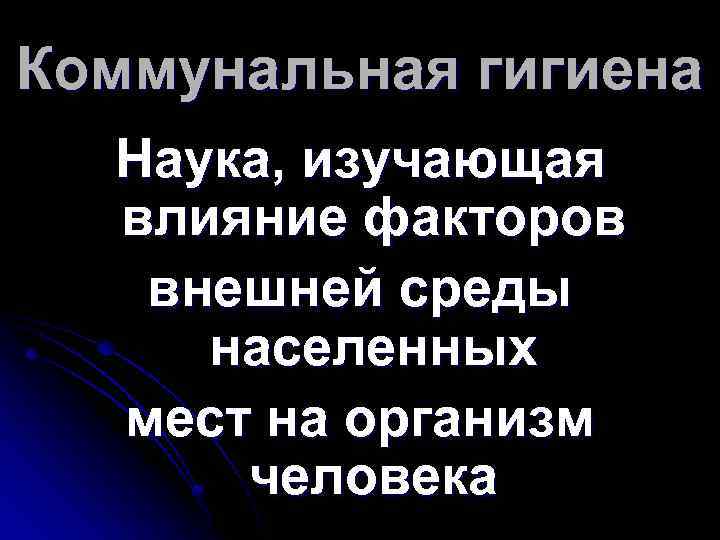 Коммунальная гигиена Наука, изучающая влияние факторов внешней среды населенных мест на организм человека 